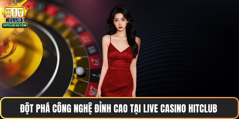 Đột phá công nghệ đỉnh cao tại live casino Hitclub 
