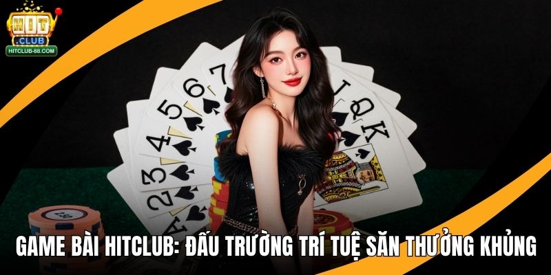 Game Bài Hitclub - Đấu Trường Trí Tuệ Săn Thưởng Khủng