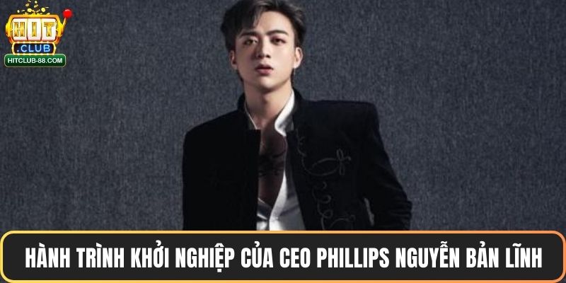 Hành trình khởi nghiệp của CEO Phillips Nguyễn bản lĩnh