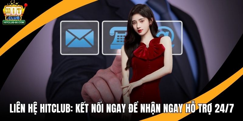 Liên Hệ Hitclub - Kết Nối Ngay Để Nhận Ngay Hỗ Trợ 24/7