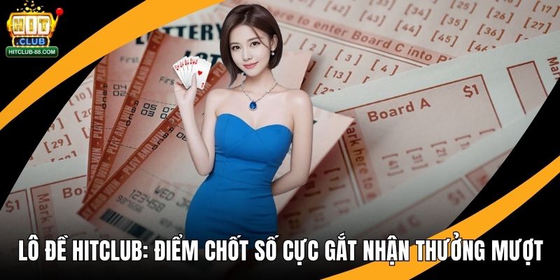 Lô Đề Hitclub - Điểm Chốt Số Cực Gắt Nhận Thưởng Mượt