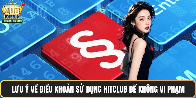 Lưu ý về điều khoản sử dụng Hitclub để không vi phạm
