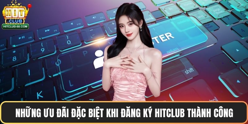 Những ưu đãi đặc biệt khi đăng ký Hitclub thành công