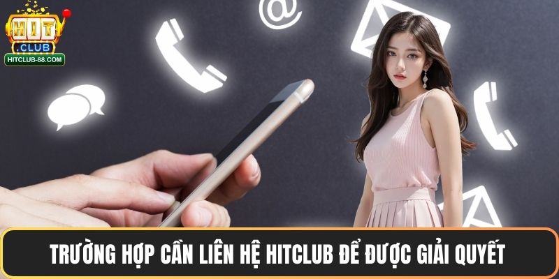 Trường hợp cần liên hệ Hitclub để được giải quyết 