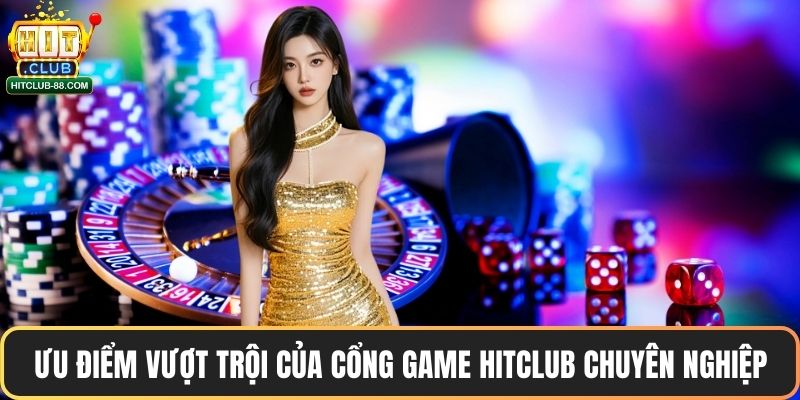 Ưu điểm vượt trội của cổng game Hitclub chuyên nghiệp